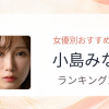 【2026年版】小島みなみおすすめ作品10選｜魅力・プロフィールまとめ