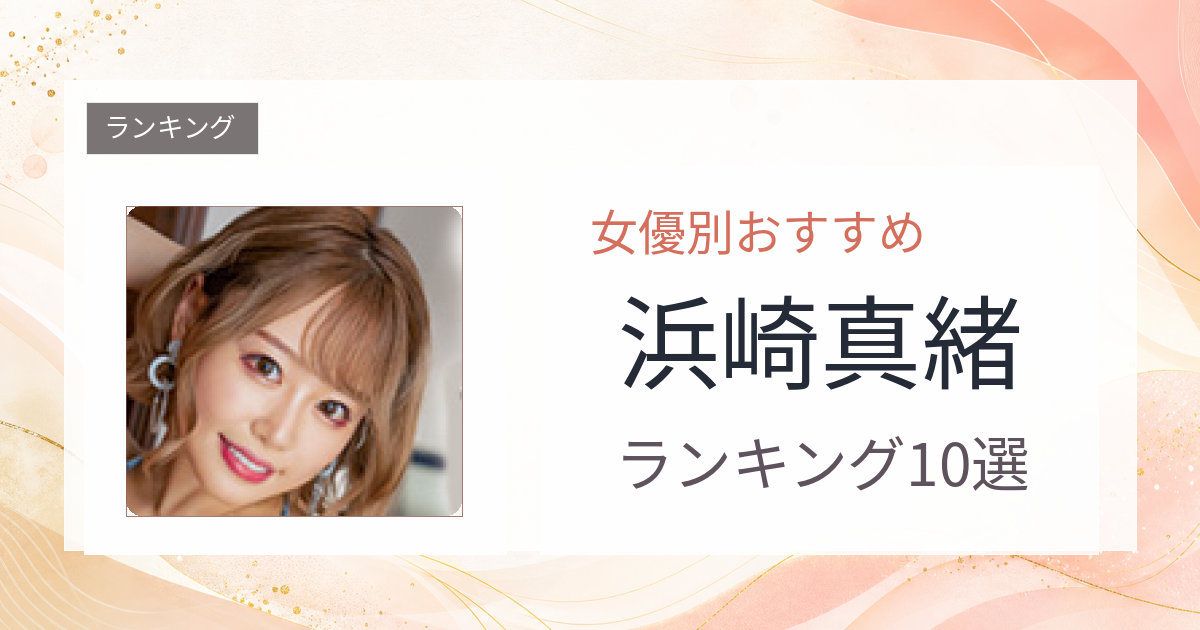【2026年版】浜崎真緒おすすめ作品10選｜魅力・プロフィールまとめ