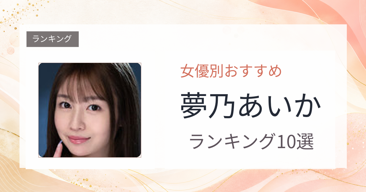 【2026年版】夢乃あいかおすすめ作品10選｜魅力・プロフィールまとめ
