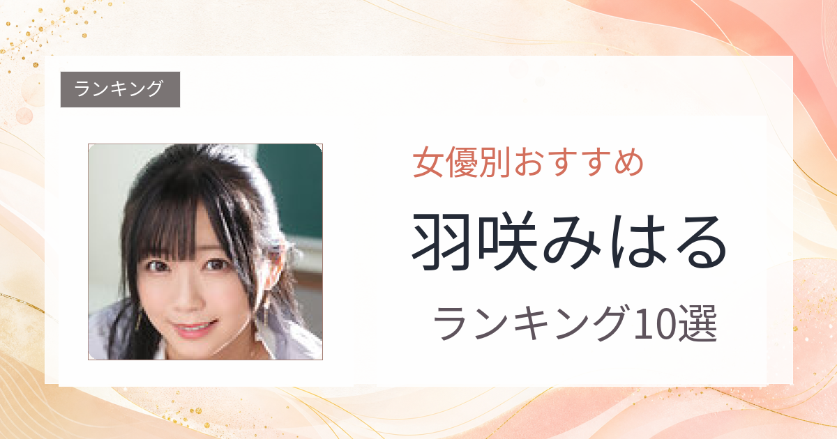 【2026年版】羽咲みはるおすすめ作品10選｜魅力・プロフィールまとめ