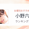 【2026年版】小野六花おすすめ作品10選｜魅力・プロフィールまとめ