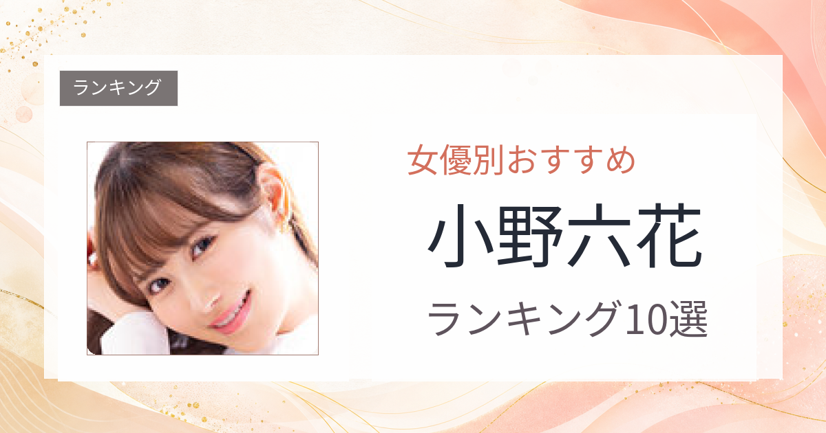 【2026年版】小野六花おすすめ作品10選｜魅力・プロフィールまとめ