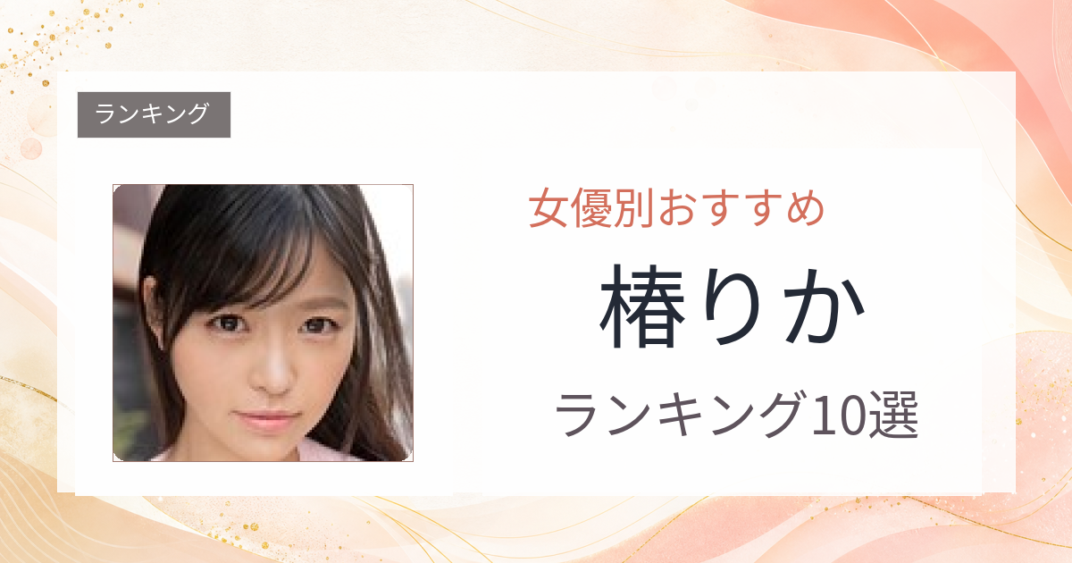 【2026年版】椿りかおすすめ作品10選｜魅力・プロフィールまとめ