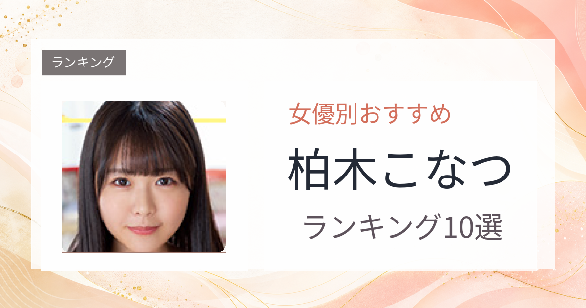 【2026年版】柏木こなつおすすめ作品10選｜魅力・プロフィールまとめ