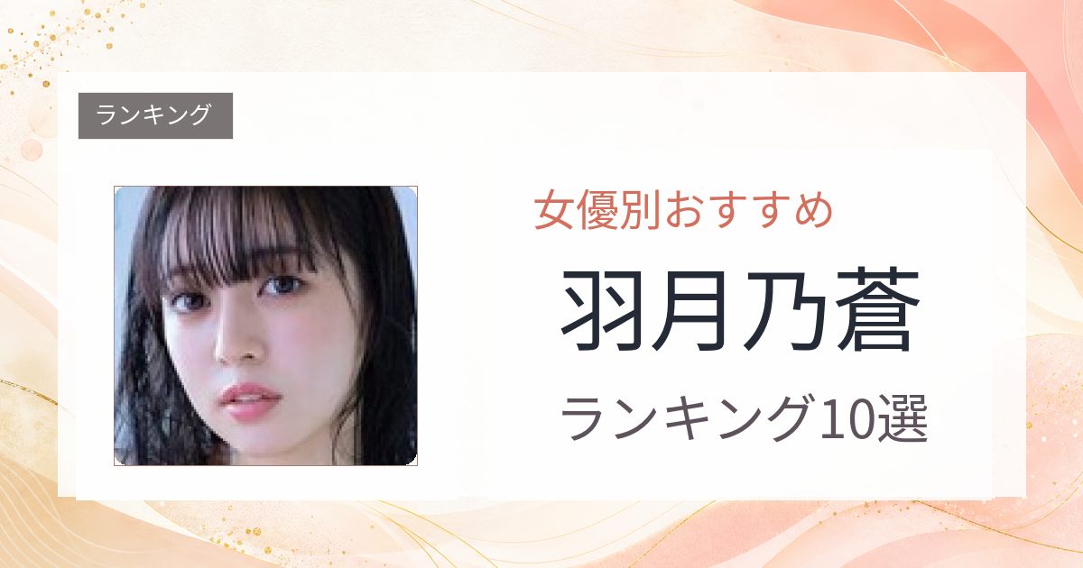【2026年版】羽月乃蒼おすすめ作品10選｜魅力・プロフィールまとめ