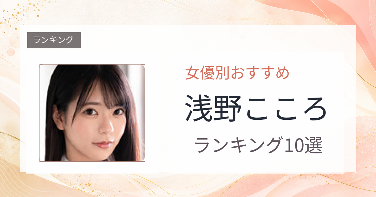 【2026年版】浅野こころおすすめ作品10選｜魅力・プロフィールまとめ