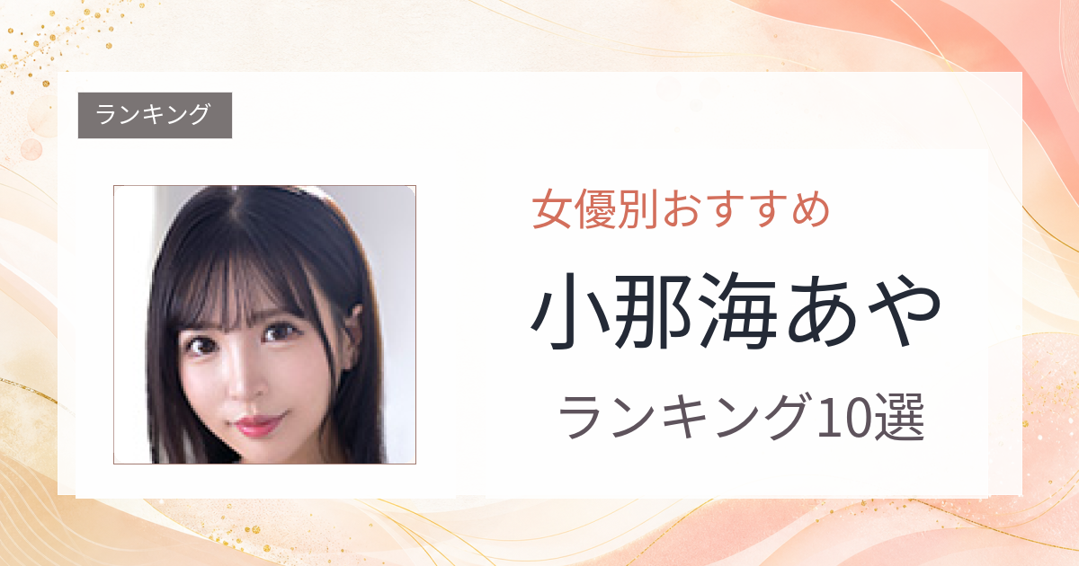 【2026年版】小那海あやおすすめ作品10選｜魅力・プロフィールまとめ