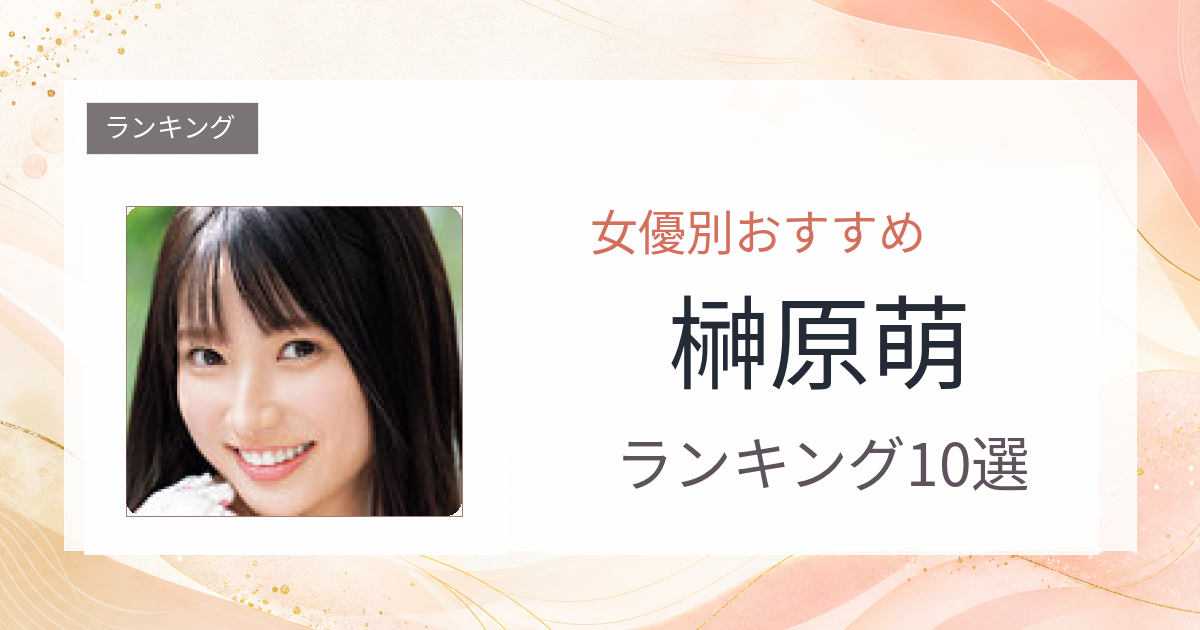 【2026年版】榊原萌おすすめ作品10選｜魅力・プロフィールまとめ