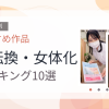 【2026年版】性転換・女体化おすすめランキング10選｜人気作を厳選