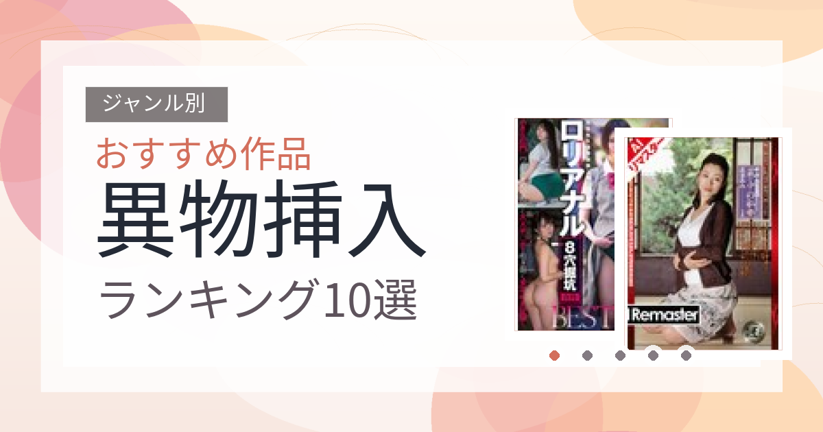 【2026年版】異物挿入おすすめランキング10選｜人気作を厳選
