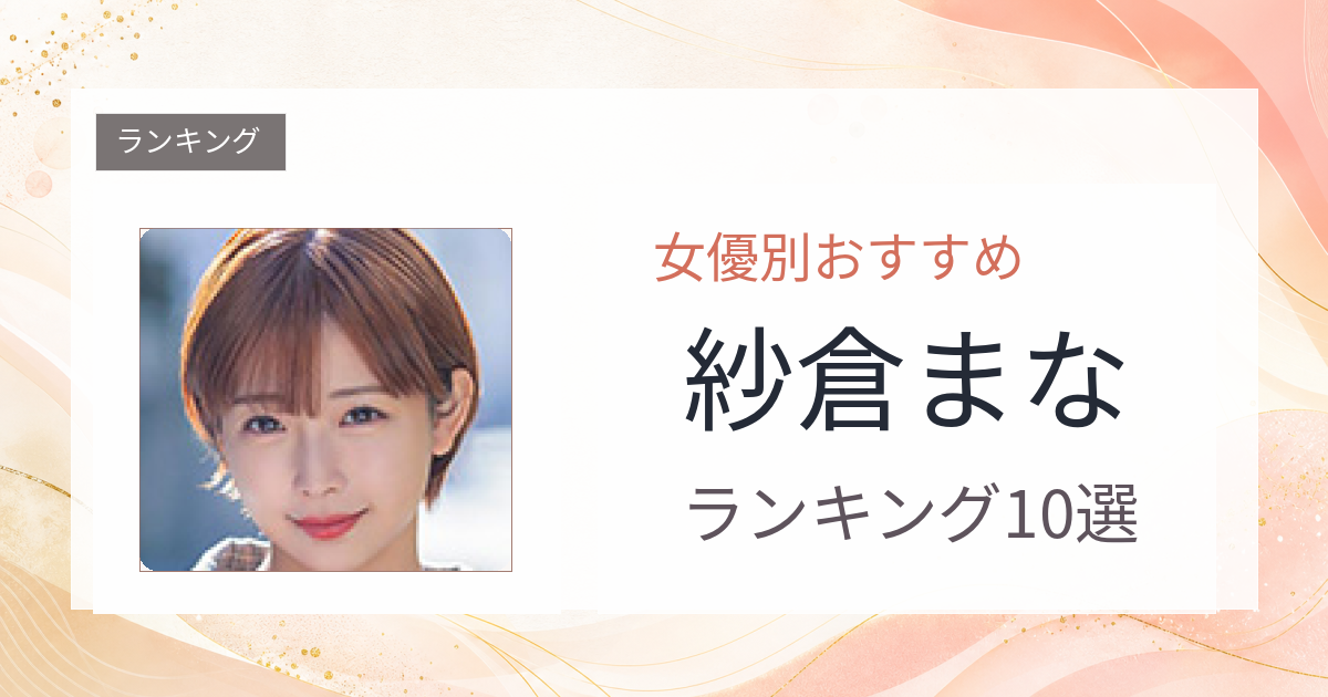 【2026年版】紗倉まなおすすめ作品10選｜魅力・プロフィールまとめ
