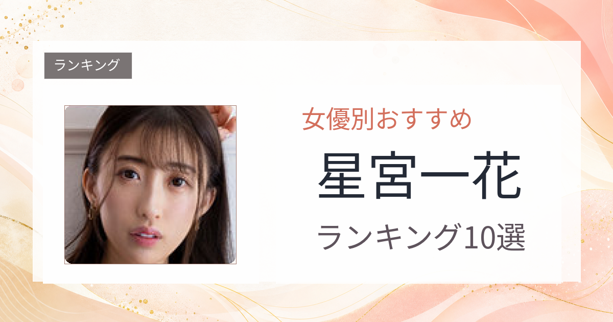 【2026年版】星宮一花おすすめ作品10選｜魅力・プロフィールまとめ