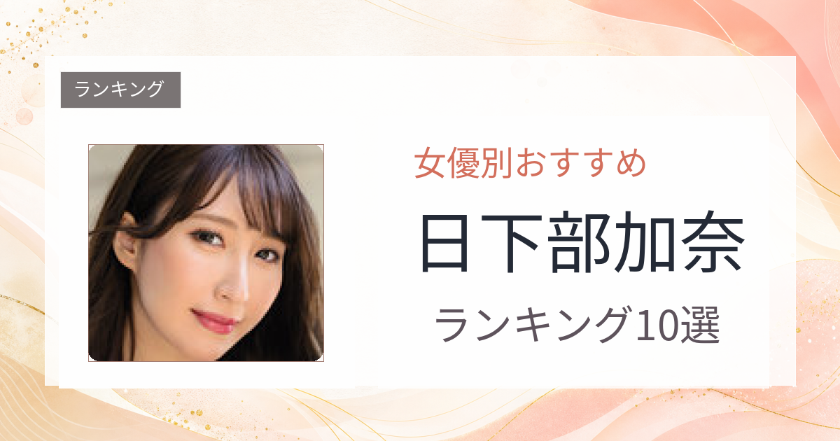 【2026年版】日下部加奈おすすめ作品10選｜魅力・プロフィールまとめ