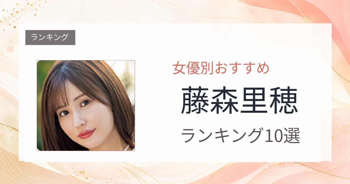 【2026年版】藤森里穂おすすめ作品10選｜魅力・プロフィールまとめ