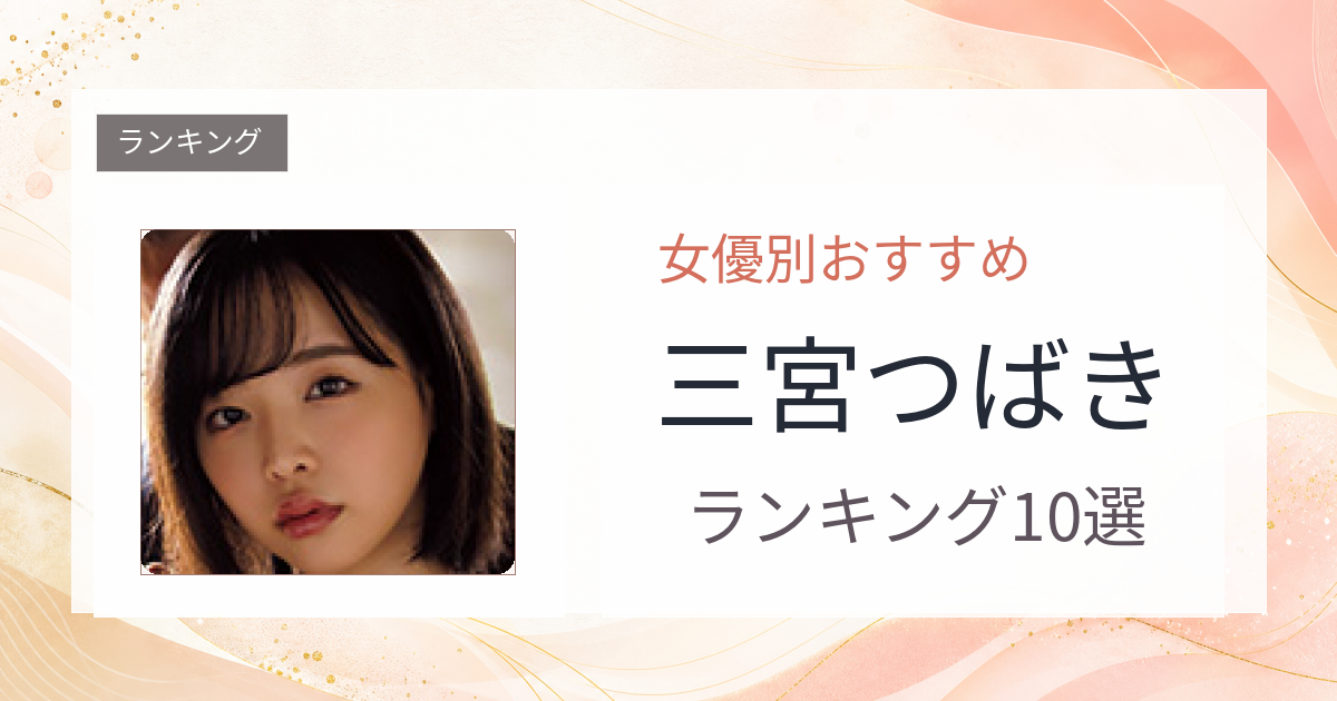 【2026年版】三宮つばきおすすめ作品10選｜魅力・プロフィールまとめ
