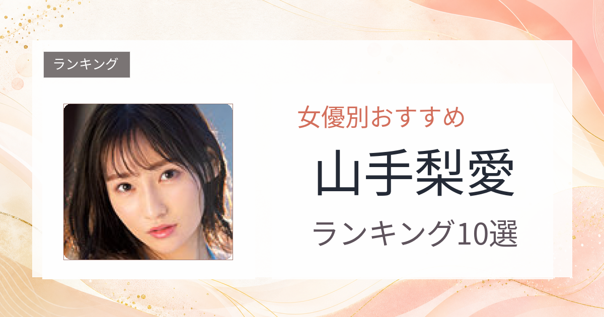 【2026年版】山手梨愛おすすめ作品10選｜魅力・プロフィールまとめ