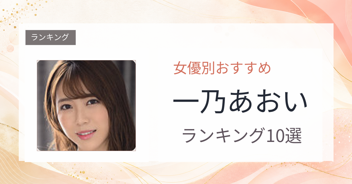 【2026年版】一乃あおいおすすめ作品10選｜魅力・プロフィールまとめ