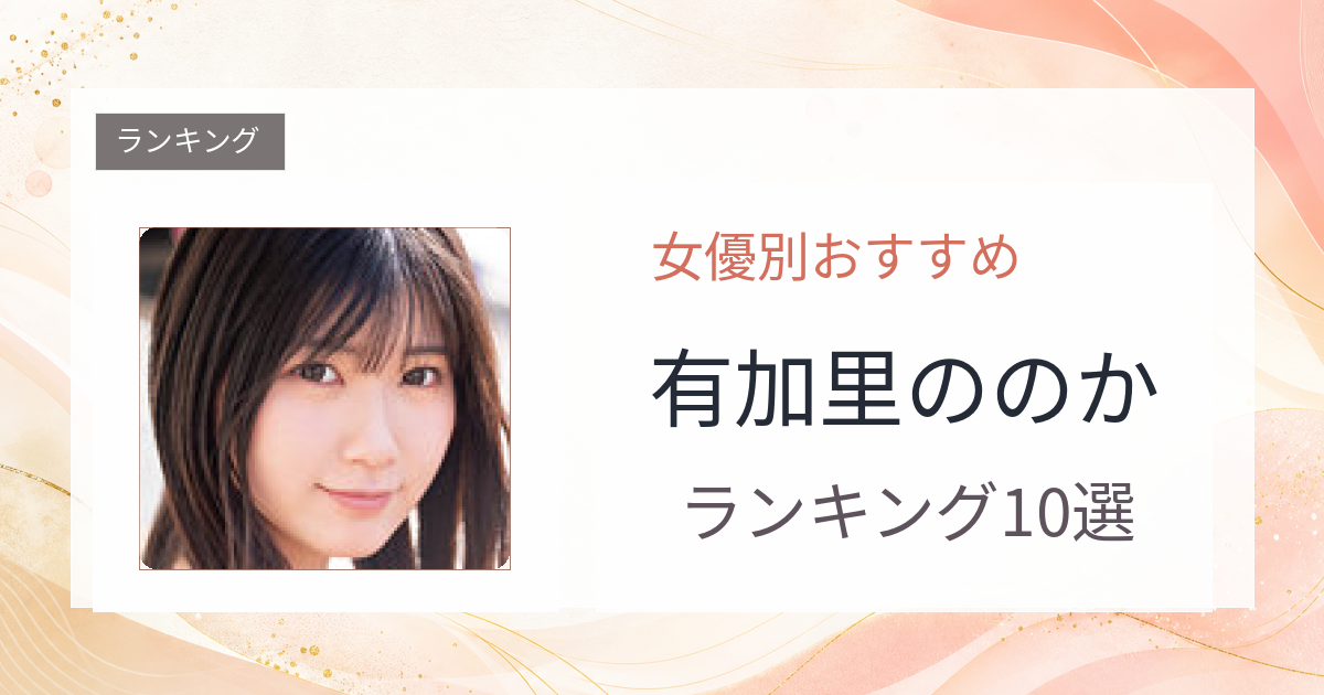 【2026年版】有加里ののかおすすめ作品10選｜魅力・プロフィールまとめ