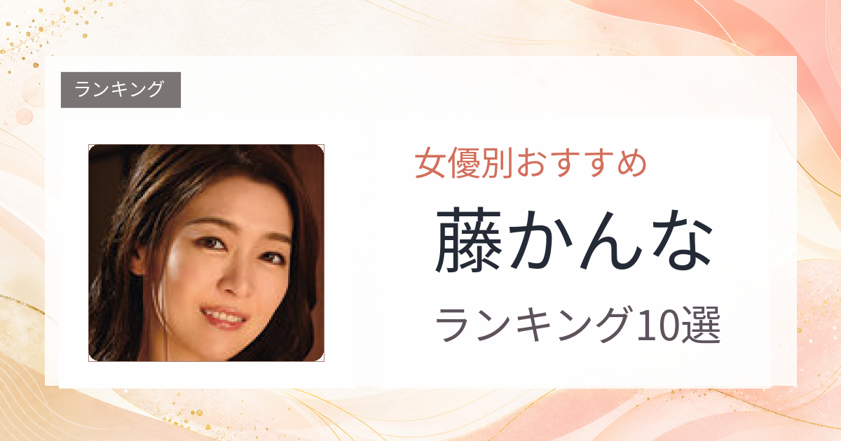 【2026年版】藤かんなおすすめ作品10選｜魅力・プロフィールまとめ