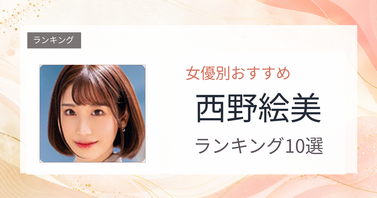 【2026年版】西野絵美おすすめ作品10選｜魅力・プロフィールまとめ