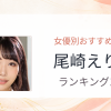 【2026年版】尾崎えりかおすすめ作品10選｜魅力・プロフィールまとめ
