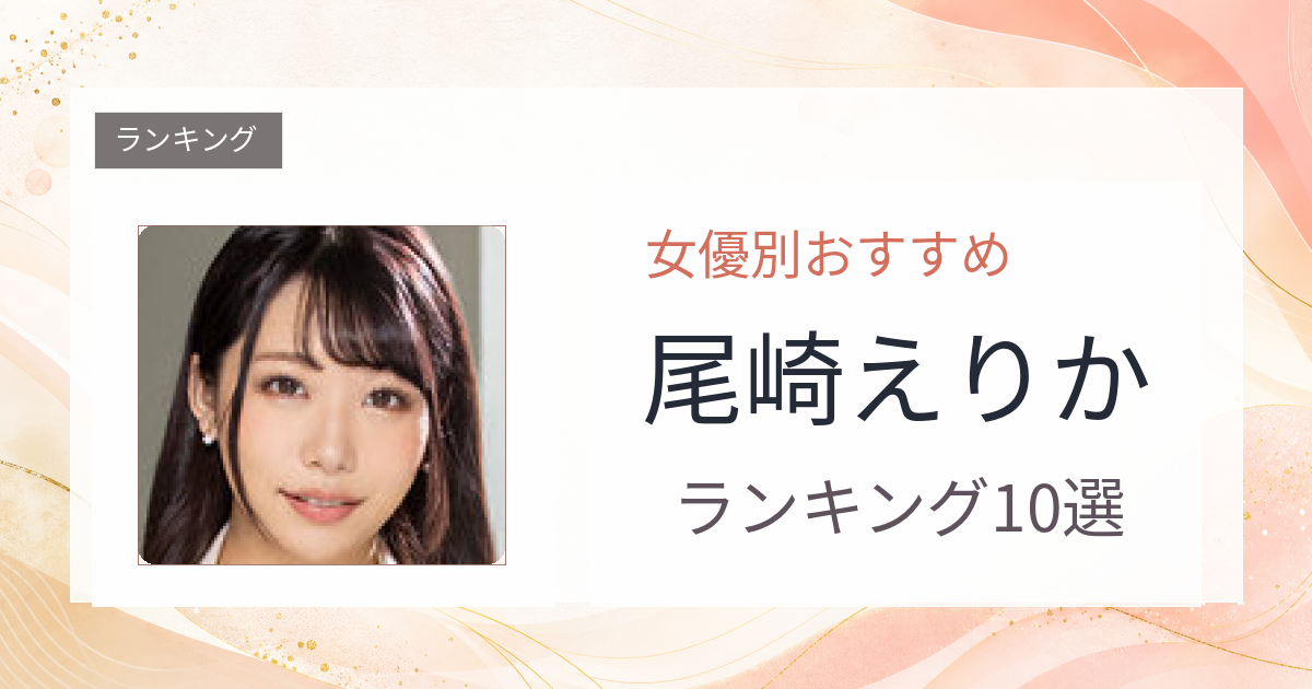 【2026年版】尾崎えりかおすすめ作品10選｜魅力・プロフィールまとめ