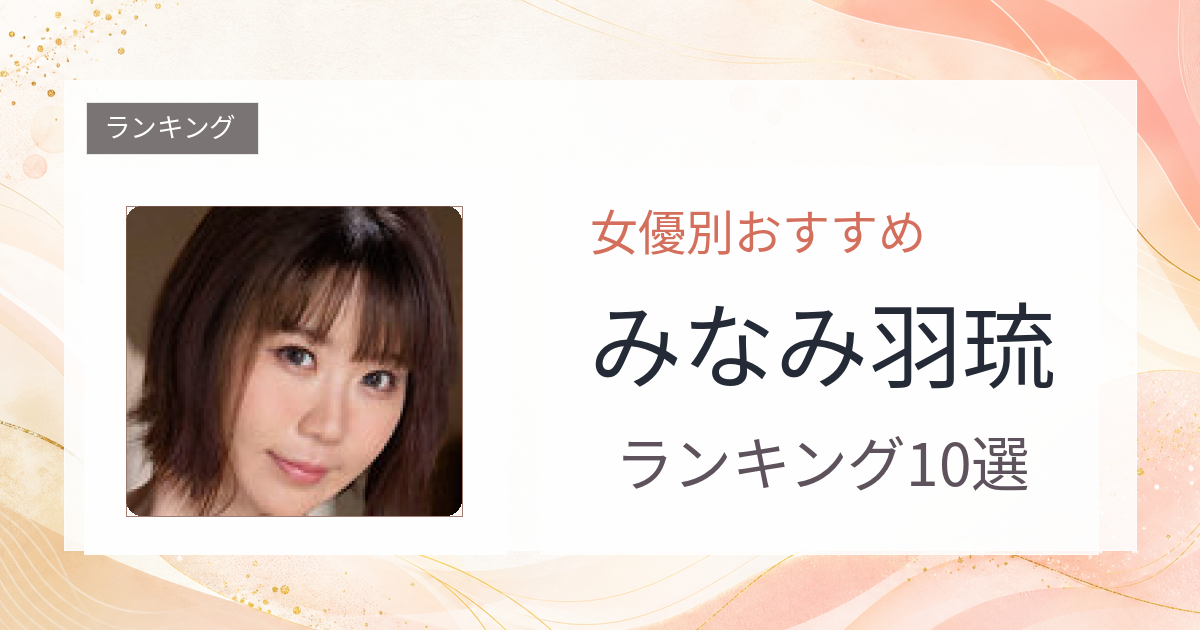 【2026年版】みなみ羽琉おすすめ作品10選｜魅力・プロフィールまとめ