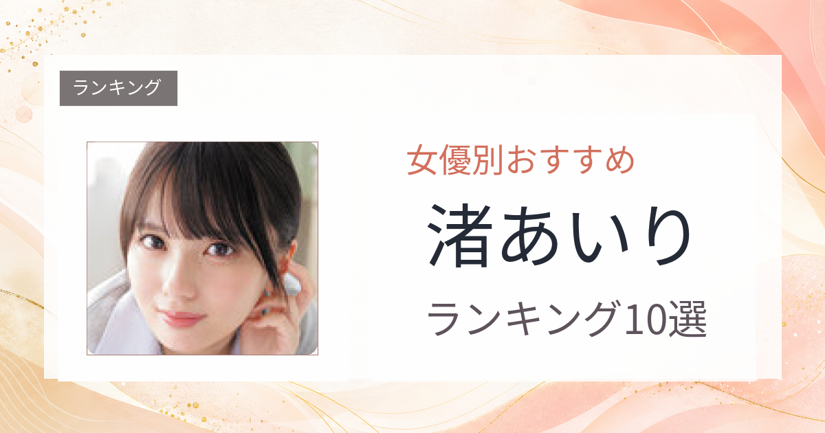 【2026年版】渚あいりおすすめ作品10選｜魅力・プロフィールまとめ
