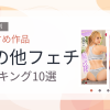 【2026年版】その他フェチおすすめランキング10選｜人気作を厳選