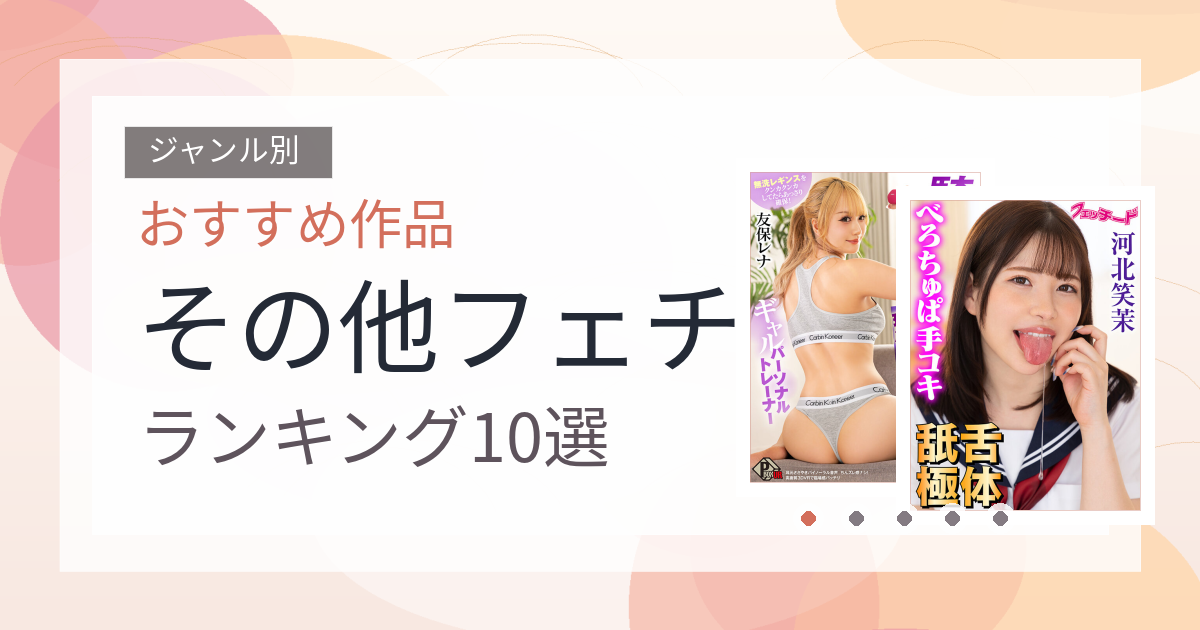【2026年版】その他フェチおすすめランキング10選｜人気作を厳選