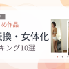 【2026年版】性転換・女体化おすすめランキング10選｜人気作を厳選