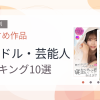 【2026年版】アイドル・芸能人おすすめランキング10選｜人気作を厳選