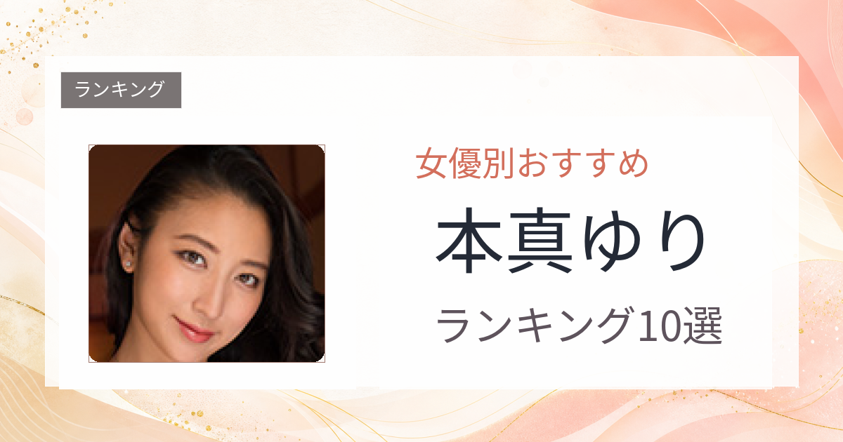 【2026年版】本真ゆりおすすめ作品10選｜魅力・プロフィールまとめ