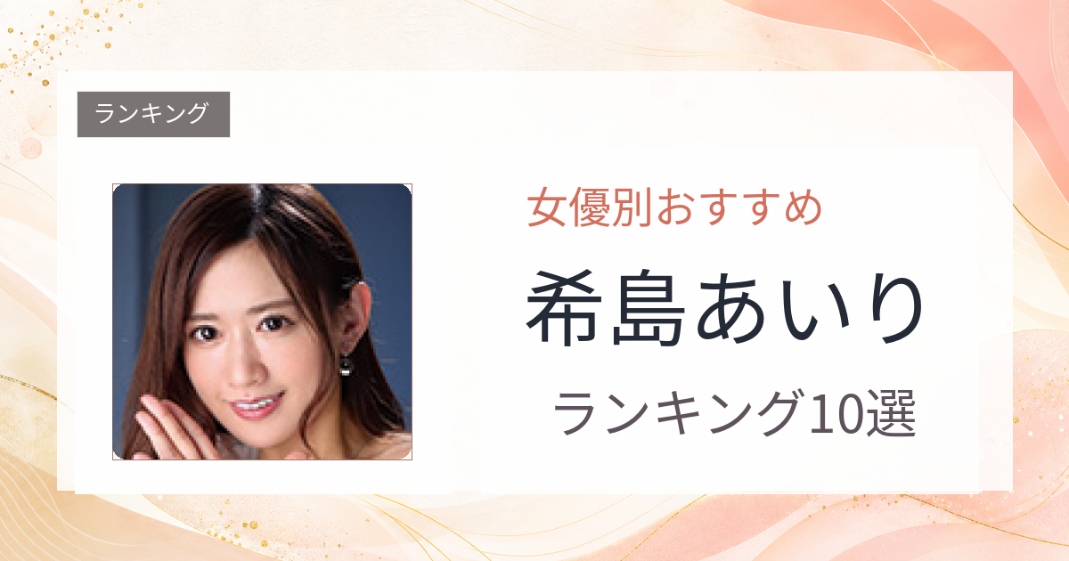 【2026年版】希島あいりおすすめ作品10選｜魅力・プロフィールまとめ