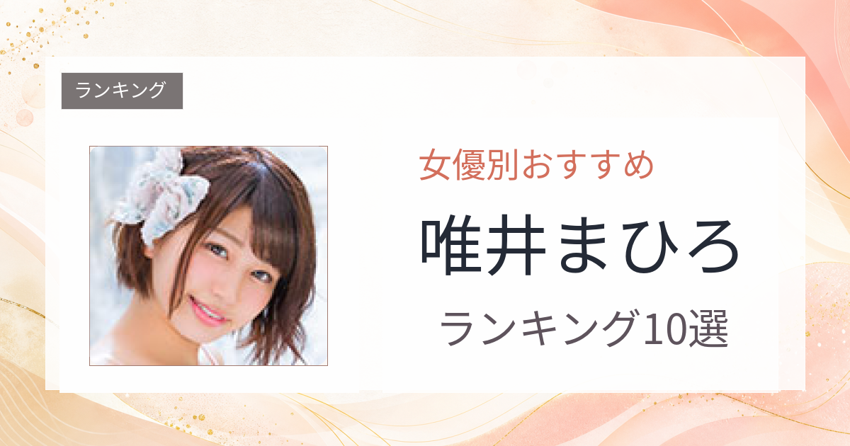 【2026年版】唯井まひろおすすめ作品10選｜魅力・プロフィールまとめ