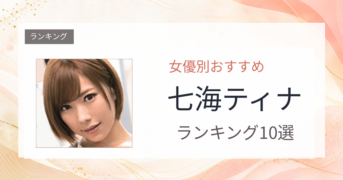 【2026年版】七海ティナおすすめ作品10選｜魅力・プロフィールまとめ