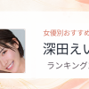 【2026年版】深田えいみおすすめ作品10選｜魅力・プロフィールまとめ