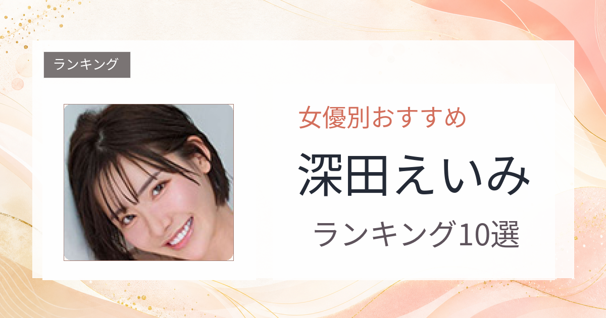 【2026年版】深田えいみおすすめ作品10選｜魅力・プロフィールまとめ