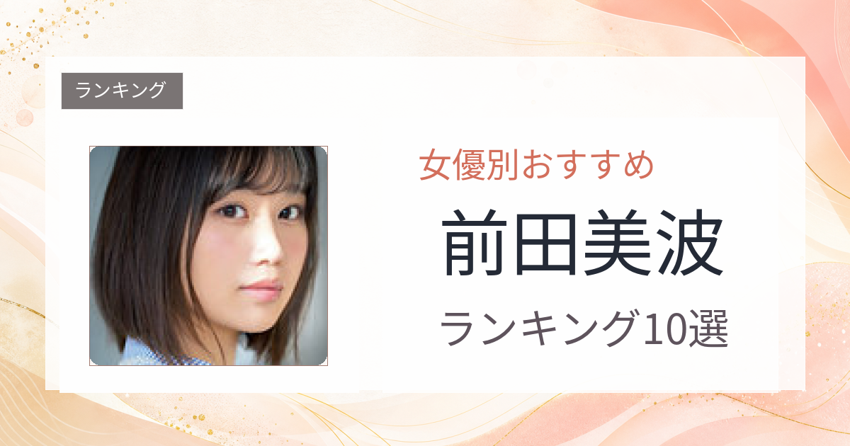 【2026年版】前田美波おすすめ作品10選｜魅力・プロフィールまとめ