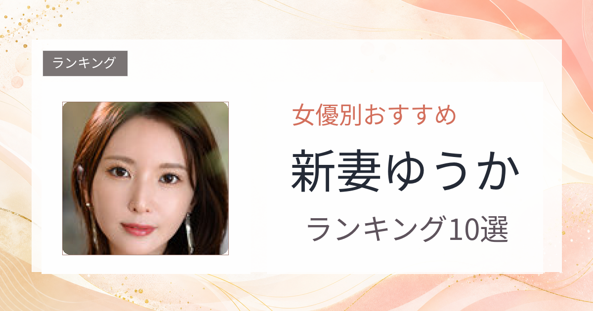 【2026年版】新妻ゆうかおすすめ作品10選｜魅力・プロフィールまとめ