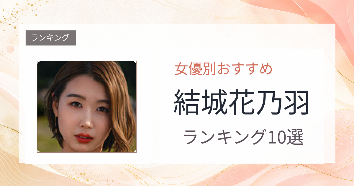 【2026年版】結城花乃羽おすすめ作品10選｜魅力・プロフィールまとめ