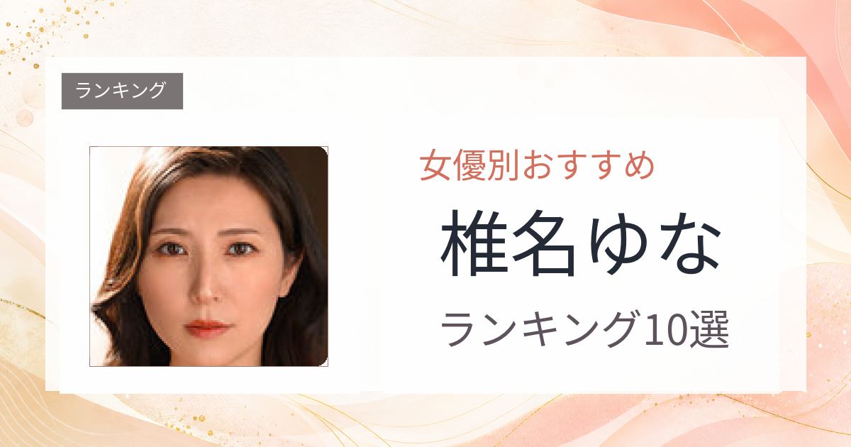 【2026年版】椎名ゆなおすすめ作品10選｜魅力・プロフィールまとめ